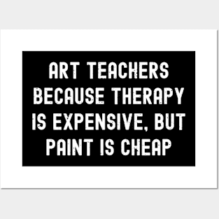 Art teachers Because therapy is expensive, but paint is cheap Posters and Art